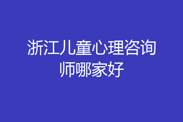 浙江儿童心理咨询师哪家好