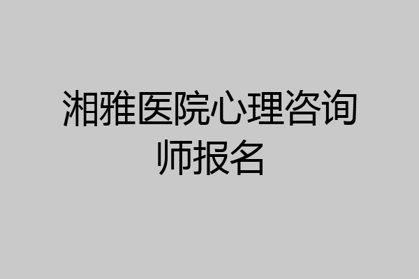 湘雅医院心理咨询师报名