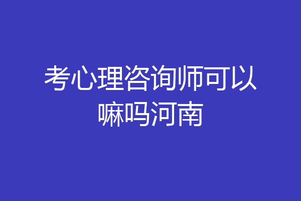 考心理咨询师可以嘛吗河南