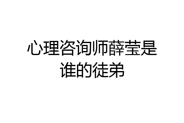 心理咨询师薛莹是谁的徒弟