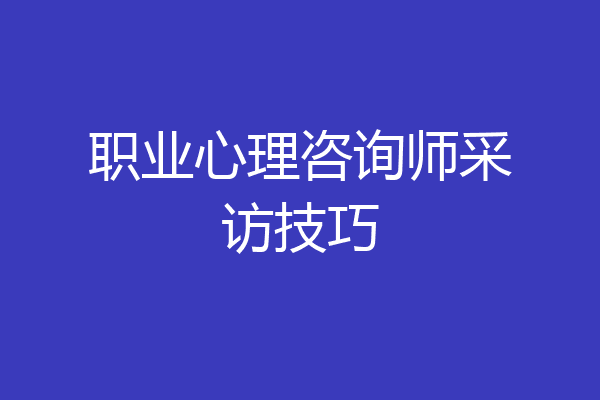 职业心理咨询师采访技巧