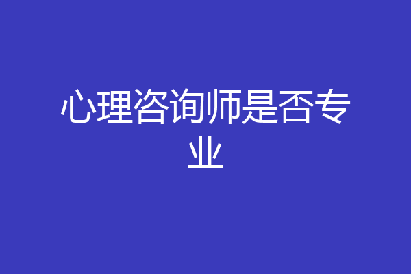 心理咨询师是否专业
