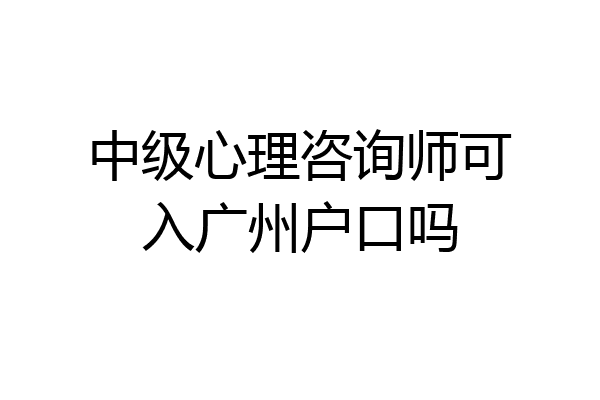 中级心理咨询师可入广州户口吗
