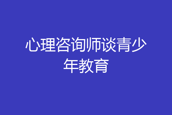 心理咨询师谈青少年教育