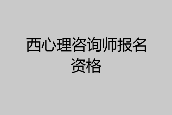 西心理咨询师报名资格
