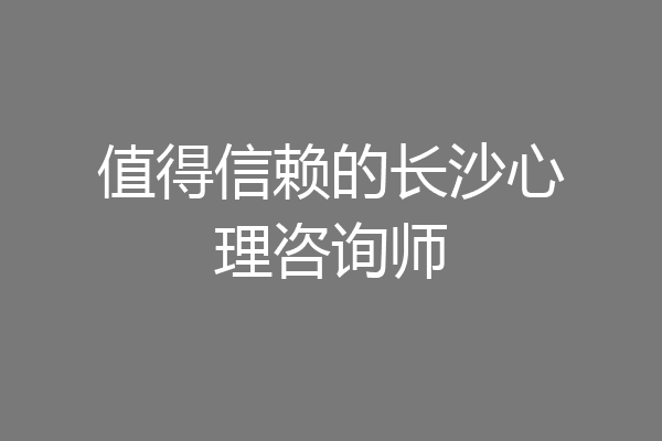 值得信赖的长沙心理咨询师