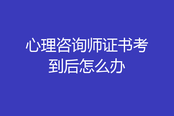 心理咨询师证书考到后怎么办