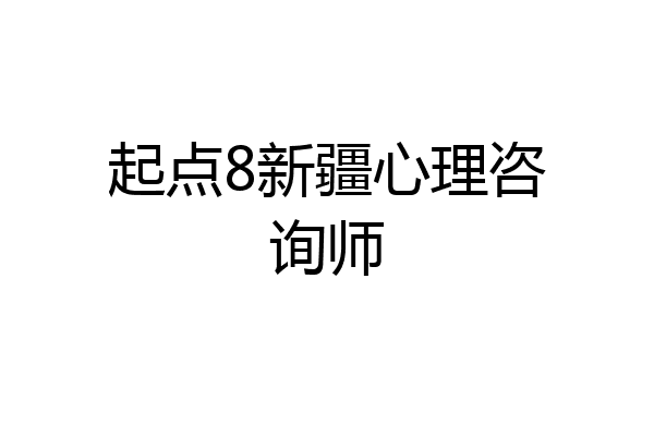 起点8新疆心理咨询师