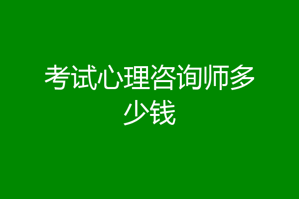 考试心理咨询师多少钱