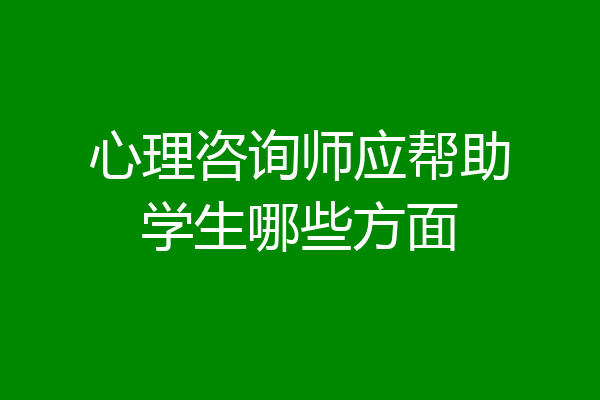 心理咨询师应帮助学生哪些方面