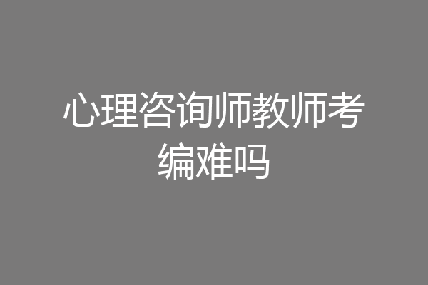 心理咨询师教师考编难吗