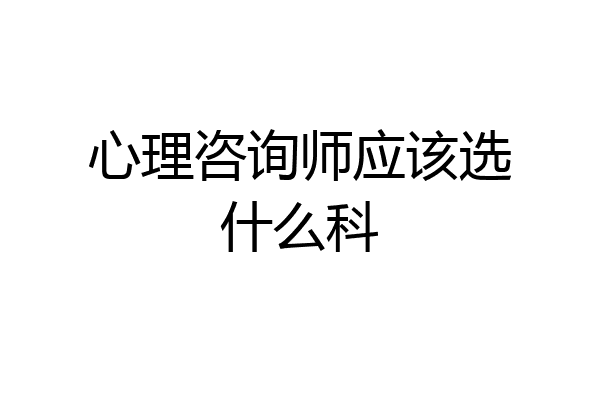 心理咨询师应该选什么科