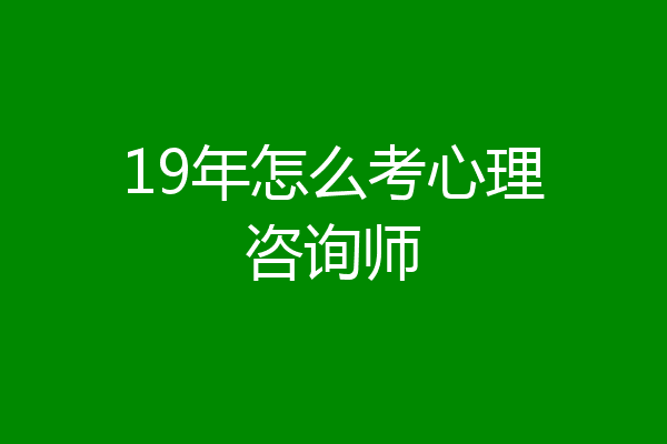 19年怎么考心理咨询师