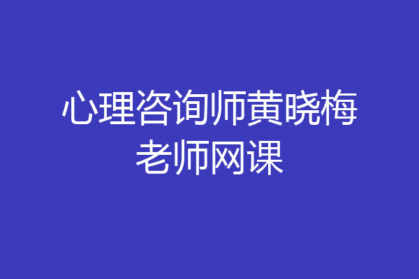 心理咨询师黄晓梅老师网课