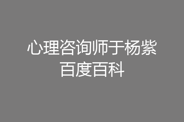 心理咨询师于杨紫百度百科
