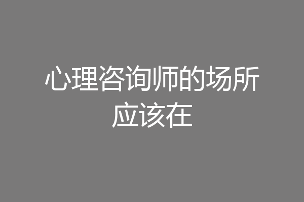 心理咨询师的场所应该在
