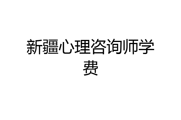 新疆心理咨询师学费