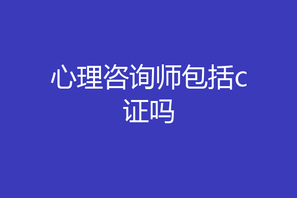 心理咨询师包括c证吗