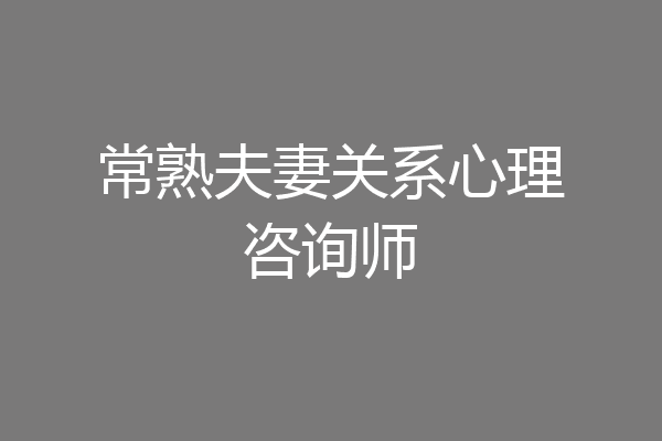 常熟夫妻关系心理咨询师