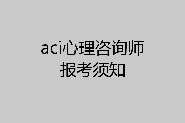 aci心理咨询师报考须知