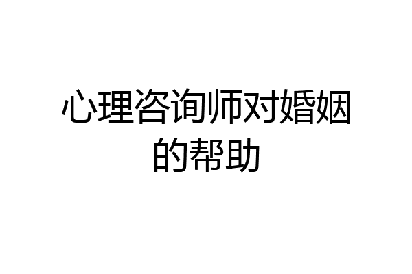 心理咨询师对婚姻的帮助