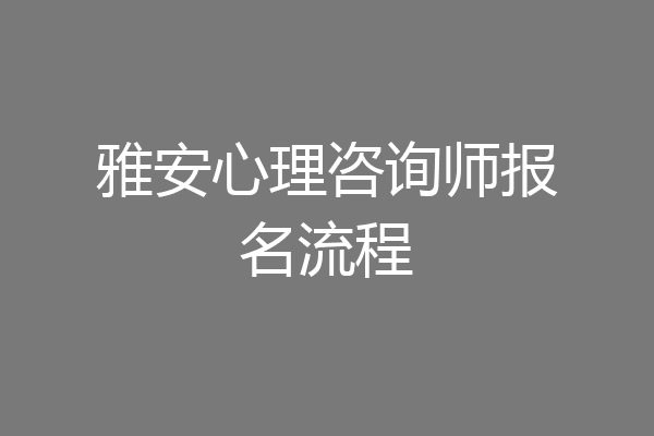 雅安心理咨询师报名流程