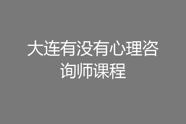 大连有没有心理咨询师课程