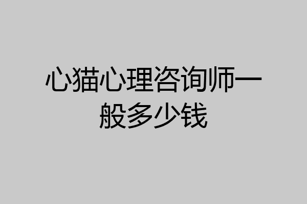 心猫心理咨询师一般多少钱