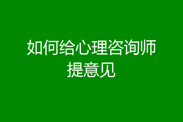 如何给心理咨询师提意见