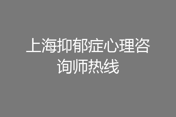 上海抑郁症心理咨询师热线