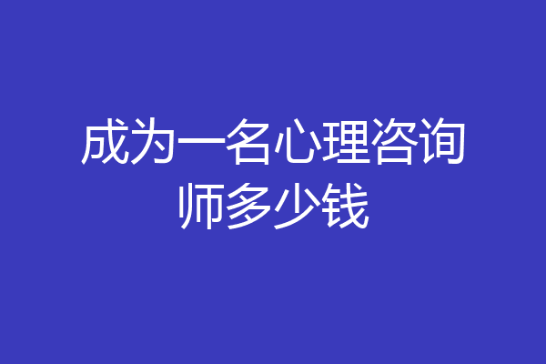 成为一名心理咨询师多少钱