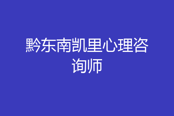 黔东南凯里心理咨询师