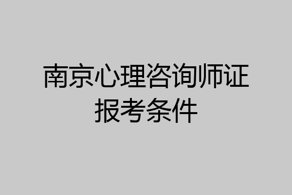 南京心理咨询师证报考条件