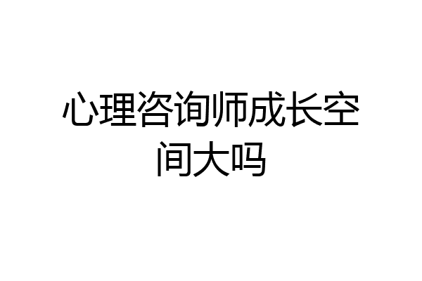 心理咨询师成长空间大吗