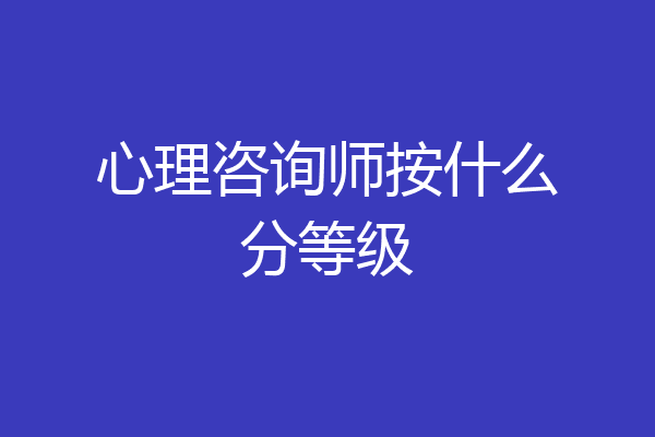 心理咨询师按什么分等级