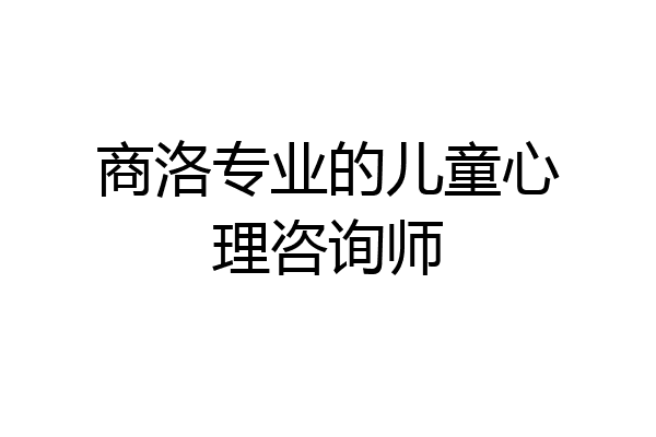 商洛专业的儿童心理咨询师