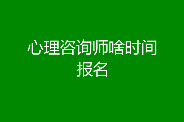 心理咨询师啥时间报名