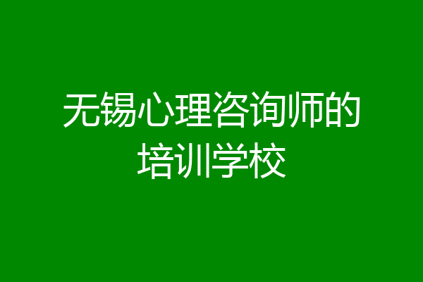 无锡心理咨询师的培训学校