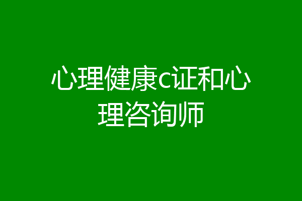 心理健康c证和心理咨询师
