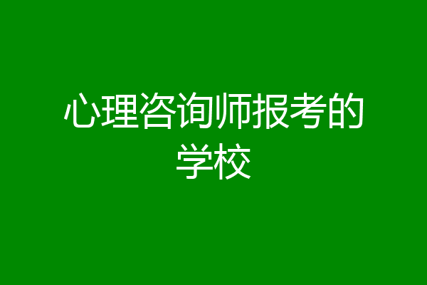 心理咨询师报考的学校