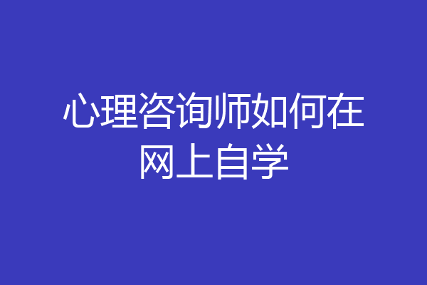 心理咨询师如何在网上自学