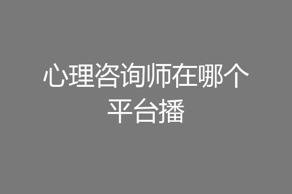 心理咨询师在哪个平台播