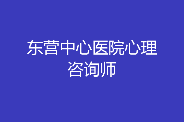 东营中心医院心理咨询师