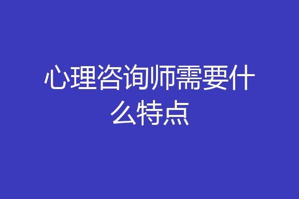 心理咨询师需要什么特点