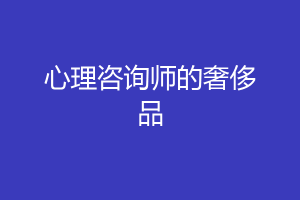 心理咨询师的奢侈品