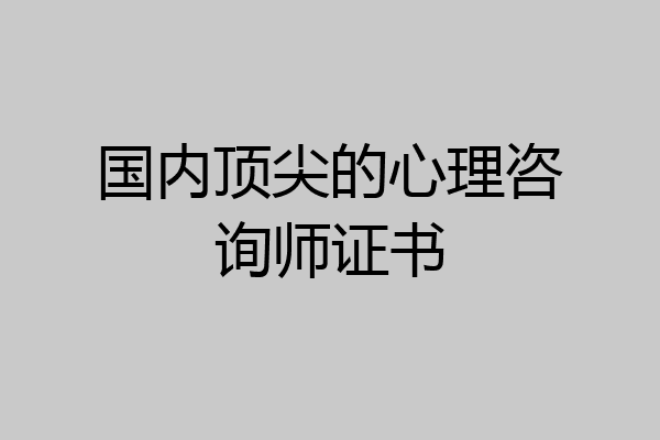 国内顶尖的心理咨询师证书