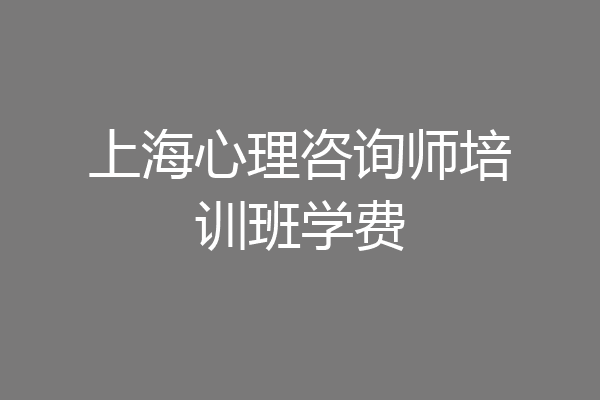 上海心理咨询师培训班学费