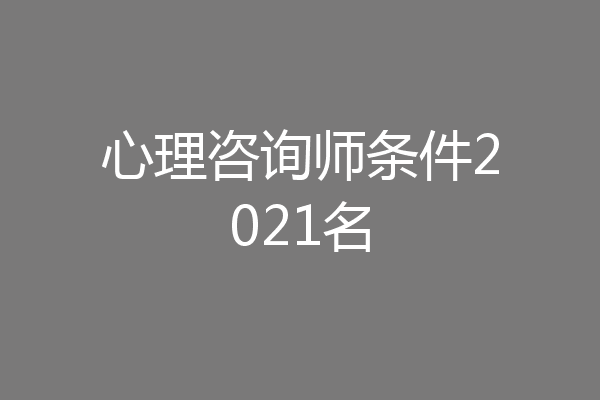 心理咨询师条件2021名