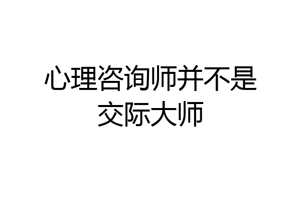 心理咨询师并不是交际大师