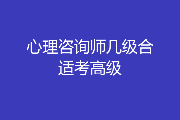 心理咨询师几级合适考高级